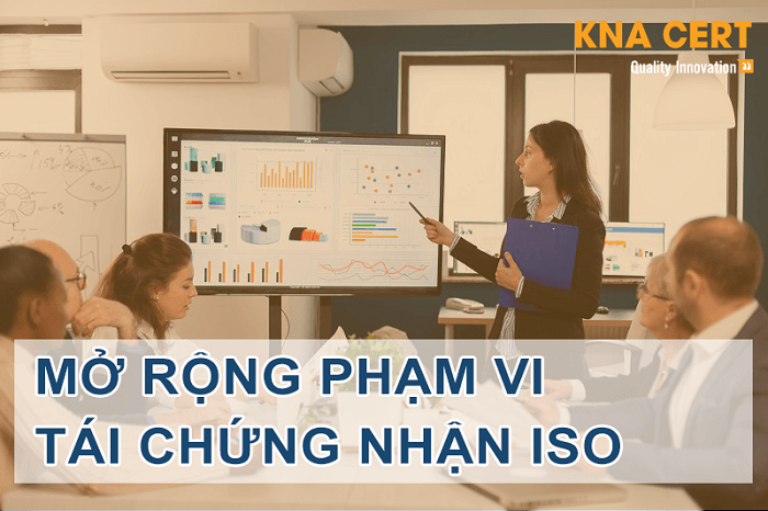 Mở Rộng Phạm Vi Và Tái Chứng Nhận ISO - Công ty TNHH Chứng nhận KNA