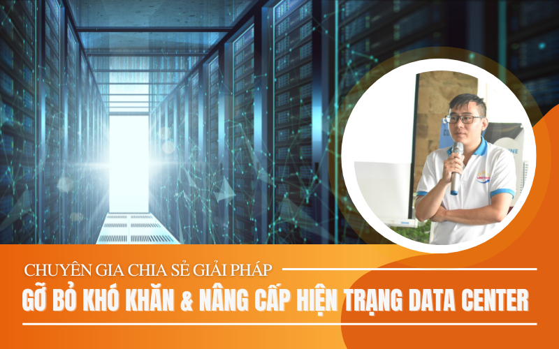 Chuyên gia chia sẻ giải pháp gỡ bỏ khó khăn và nâng cấp hiện trạng Data Center - VietNet
